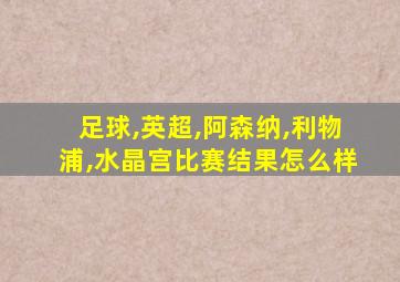 足球,英超,阿森纳,利物浦,水晶宫比赛结果怎么样