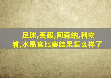 足球,英超,阿森纳,利物浦,水晶宫比赛结果怎么样了