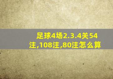 足球4场2.3.4关54注,108注,80注怎么算