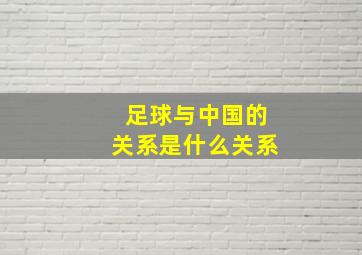 足球与中国的关系是什么关系