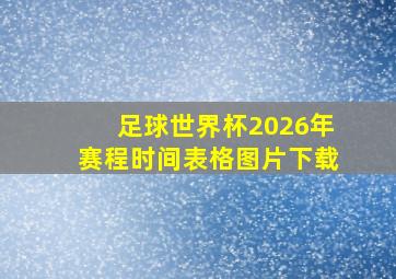 足球世界杯2026年赛程时间表格图片下载