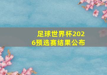 足球世界杯2026预选赛结果公布