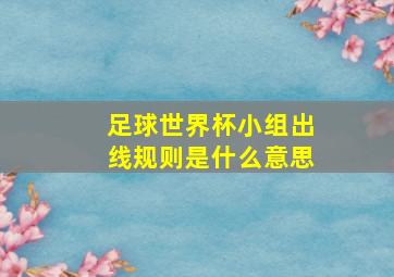 足球世界杯小组出线规则是什么意思