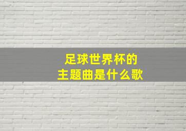 足球世界杯的主题曲是什么歌