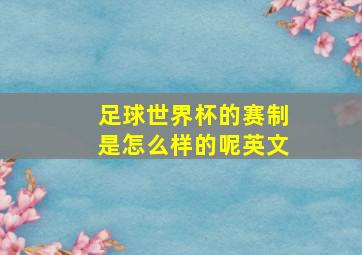 足球世界杯的赛制是怎么样的呢英文