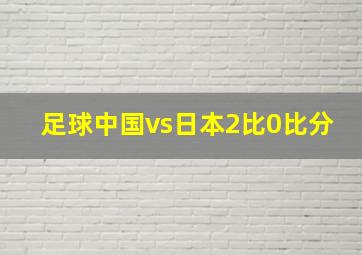 足球中国vs日本2比0比分