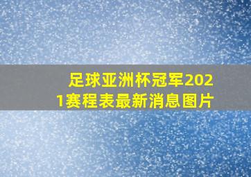 足球亚洲杯冠军2021赛程表最新消息图片