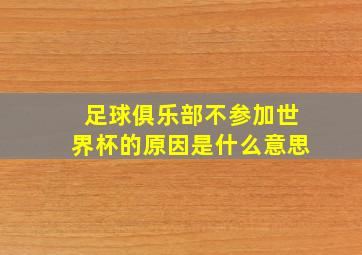 足球俱乐部不参加世界杯的原因是什么意思