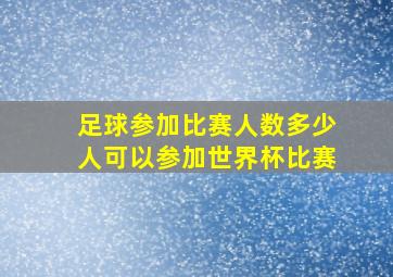 足球参加比赛人数多少人可以参加世界杯比赛