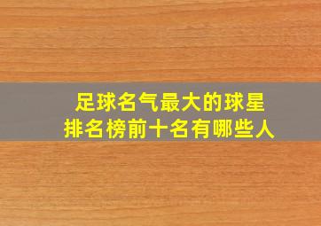 足球名气最大的球星排名榜前十名有哪些人