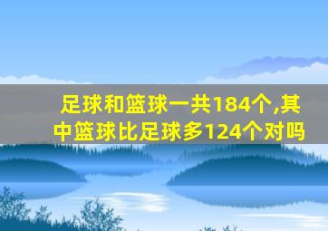 足球和篮球一共184个,其中篮球比足球多124个对吗