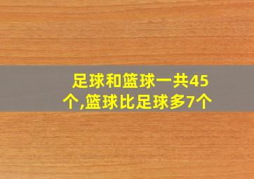 足球和篮球一共45个,篮球比足球多7个