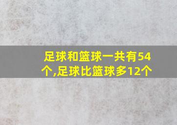 足球和篮球一共有54个,足球比篮球多12个