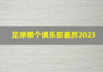 足球哪个俱乐部最厉2023