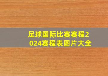 足球国际比赛赛程2024赛程表图片大全