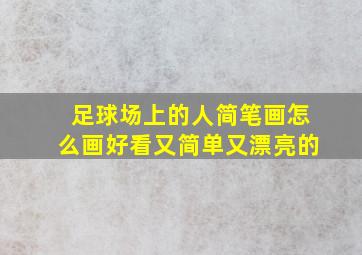 足球场上的人简笔画怎么画好看又简单又漂亮的