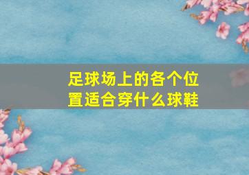 足球场上的各个位置适合穿什么球鞋