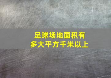 足球场地面积有多大平方千米以上