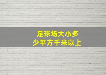 足球场大小多少平方千米以上