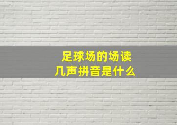 足球场的场读几声拼音是什么