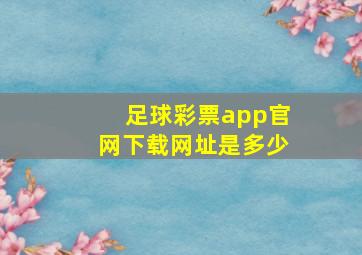 足球彩票app官网下载网址是多少