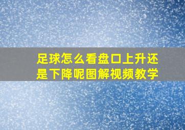 足球怎么看盘口上升还是下降呢图解视频教学