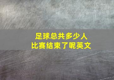 足球总共多少人比赛结束了呢英文