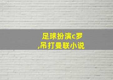 足球扮演c罗,吊打曼联小说