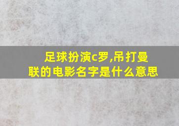 足球扮演c罗,吊打曼联的电影名字是什么意思