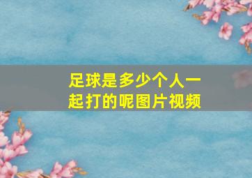 足球是多少个人一起打的呢图片视频