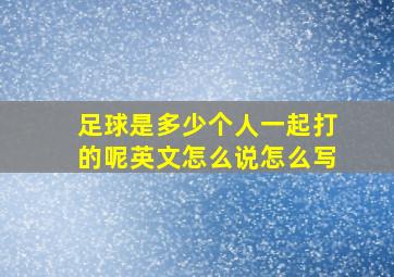 足球是多少个人一起打的呢英文怎么说怎么写