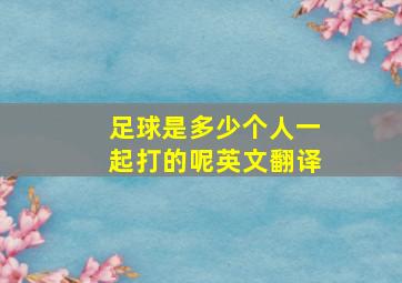 足球是多少个人一起打的呢英文翻译