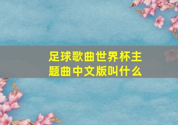 足球歌曲世界杯主题曲中文版叫什么