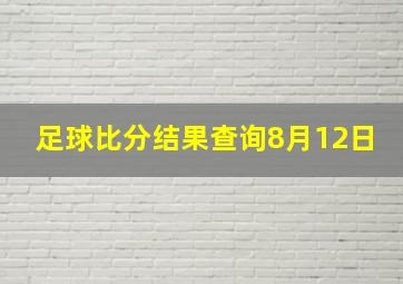 足球比分结果查询8月12日