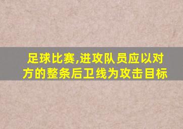 足球比赛,进攻队员应以对方的整条后卫线为攻击目标