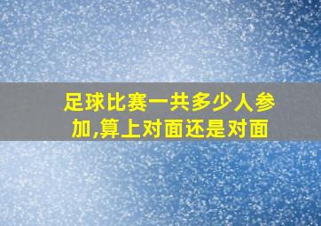 足球比赛一共多少人参加,算上对面还是对面