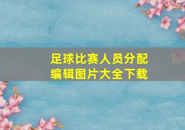 足球比赛人员分配编辑图片大全下载