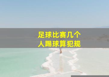 足球比赛几个人踢球算犯规