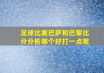 足球比赛巴萨和巴黎比分分析哪个好打一点呢