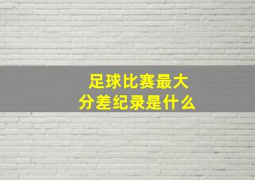 足球比赛最大分差纪录是什么