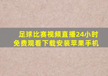 足球比赛视频直播24小时免费观看下载安装苹果手机