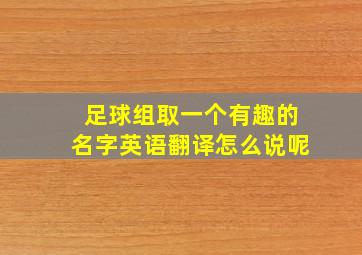 足球组取一个有趣的名字英语翻译怎么说呢