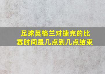 足球英格兰对捷克的比赛时间是几点到几点结束