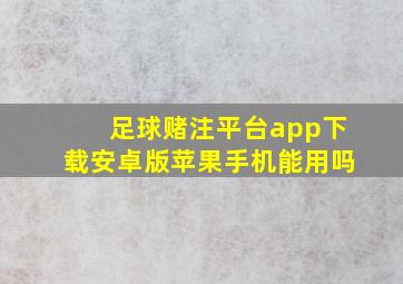 足球赌注平台app下载安卓版苹果手机能用吗