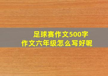 足球赛作文500字作文六年级怎么写好呢