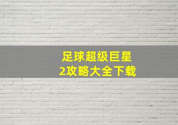 足球超级巨星2攻略大全下载