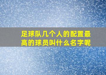 足球队几个人的配置最高的球员叫什么名字呢