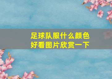 足球队服什么颜色好看图片欣赏一下