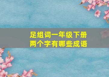 足组词一年级下册两个字有哪些成语