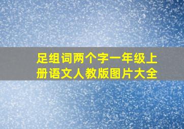 足组词两个字一年级上册语文人教版图片大全